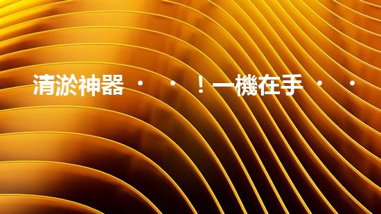 清淤神器！一機在手，水道暢通無阻！
